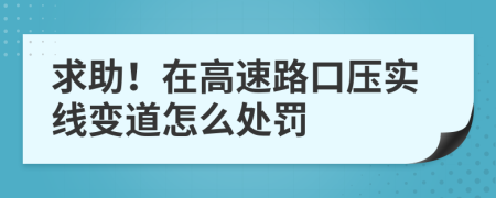 求助！在高速路口压实线变道怎么处罚