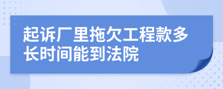 起诉厂里拖欠工程款多长时间能到法院