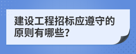 建设工程招标应遵守的原则有哪些？