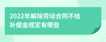 2022年解除劳动合同不给补偿金规定有哪些