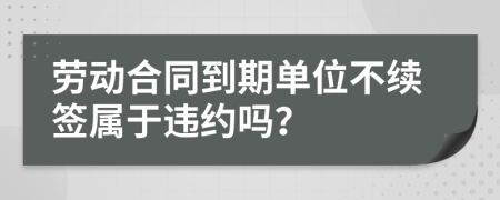 劳动合同到期单位不续签属于违约吗？