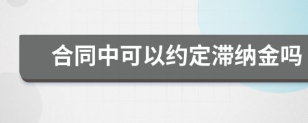 合同中可以约定滞纳金吗