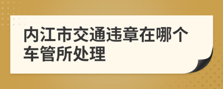 内江市交通违章在哪个车管所处理