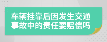 车辆挂靠后因发生交通事故中的责任要赔偿吗