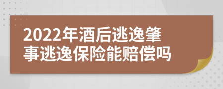 2022年酒后逃逸肇事逃逸保险能赔偿吗