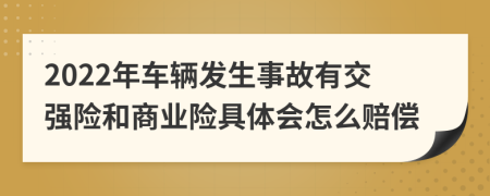 2022年车辆发生事故有交强险和商业险具体会怎么赔偿