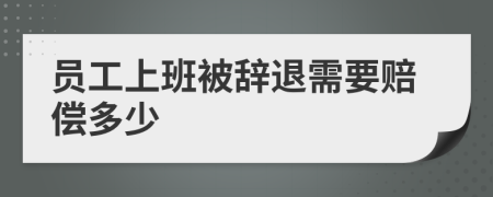 员工上班被辞退需要赔偿多少