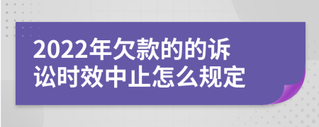 2022年欠款的的诉讼时效中止怎么规定