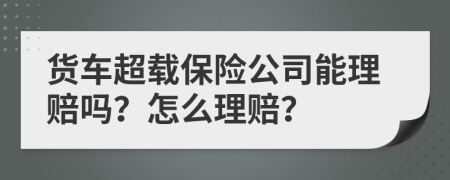 货车超载保险公司能理赔吗？怎么理赔？