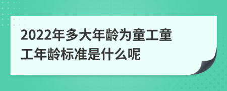 2022年多大年龄为童工童工年龄标准是什么呢