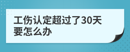 工伤认定超过了30天要怎么办