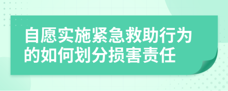 自愿实施紧急救助行为的如何划分损害责任