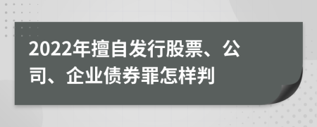 2022年擅自发行股票、公司、企业债券罪怎样判