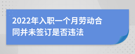 2022年入职一个月劳动合同并未签订是否违法