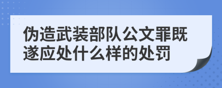 伪造武装部队公文罪既遂应处什么样的处罚