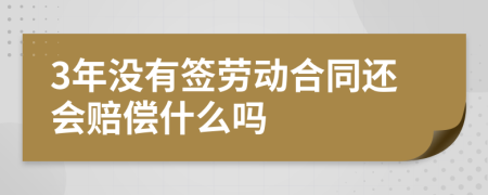 3年没有签劳动合同还会赔偿什么吗