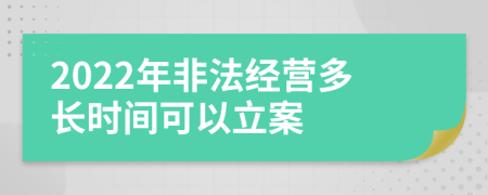 2022年非法经营多长时间可以立案