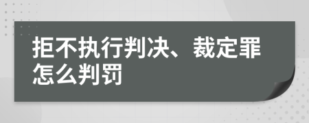 拒不执行判决、裁定罪怎么判罚