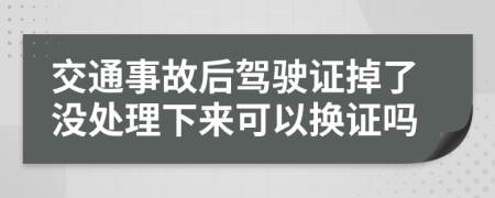 交通事故后驾驶证掉了没处理下来可以换证吗