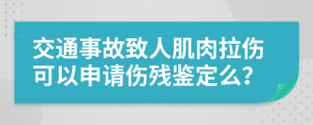 交通事故致人肌肉拉伤可以申请伤残鉴定么？