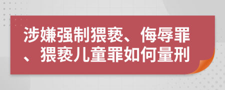 涉嫌强制猥亵、侮辱罪、猥亵儿童罪如何量刑