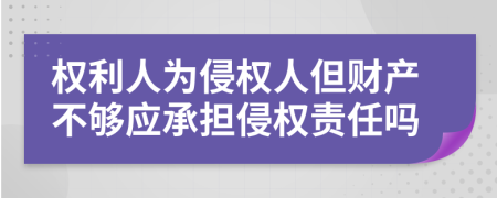 权利人为侵权人但财产不够应承担侵权责任吗