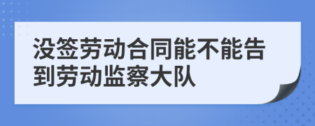 没签劳动合同能不能告到劳动监察大队