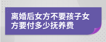 离婚后女方不要孩子女方要付多少抚养费