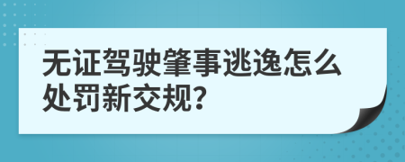 无证驾驶肇事逃逸怎么处罚新交规？