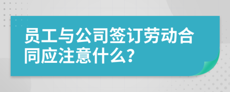 员工与公司签订劳动合同应注意什么？
