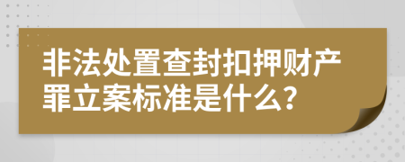 非法处置查封扣押财产罪立案标准是什么？