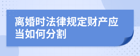 离婚时法律规定财产应当如何分割