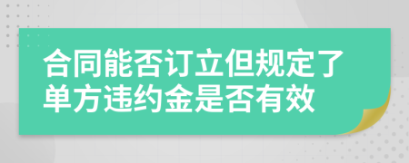 合同能否订立但规定了单方违约金是否有效