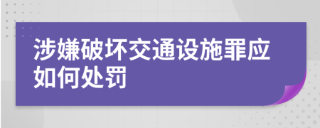 涉嫌破坏交通设施罪应如何处罚