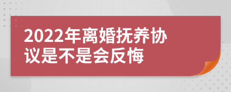 2022年离婚抚养协议是不是会反悔