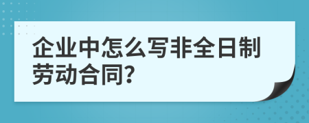 企业中怎么写非全日制劳动合同？