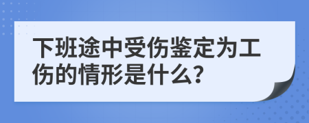 下班途中受伤鉴定为工伤的情形是什么？