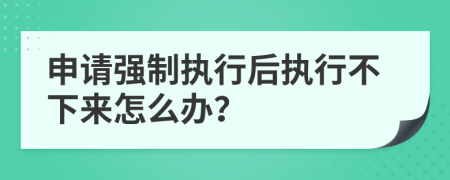 申请强制执行后执行不下来怎么办？