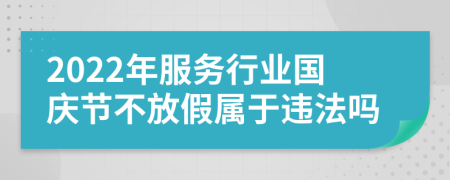 2022年服务行业国庆节不放假属于违法吗