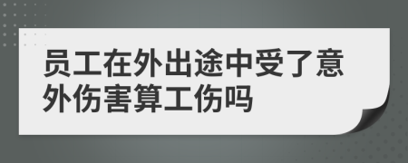员工在外出途中受了意外伤害算工伤吗