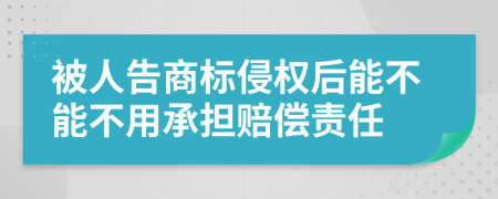 被人告商标侵权后能不能不用承担赔偿责任