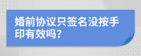 婚前协议只签名没按手印有效吗？