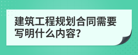 建筑工程规划合同需要写明什么内容？