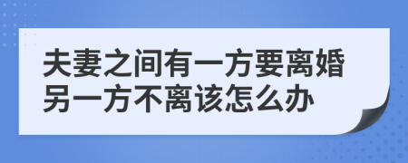 夫妻之间有一方要离婚另一方不离该怎么办