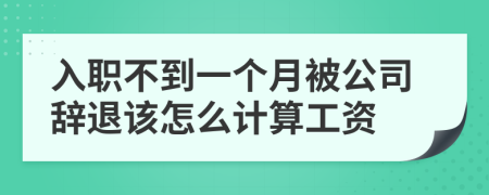 入职不到一个月被公司辞退该怎么计算工资