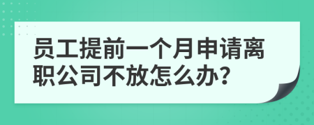 员工提前一个月申请离职公司不放怎么办？