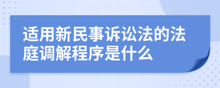 适用新民事诉讼法的法庭调解程序是什么