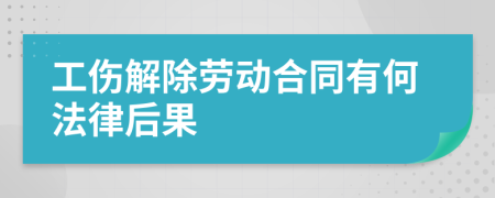 工伤解除劳动合同有何法律后果