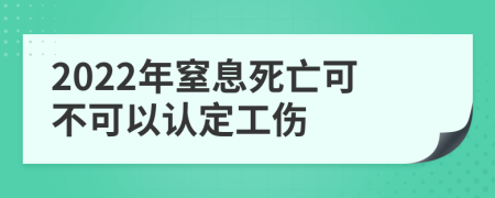 2022年窒息死亡可不可以认定工伤