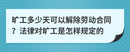 旷工多少天可以解除劳动合同？法律对旷工是怎样规定的